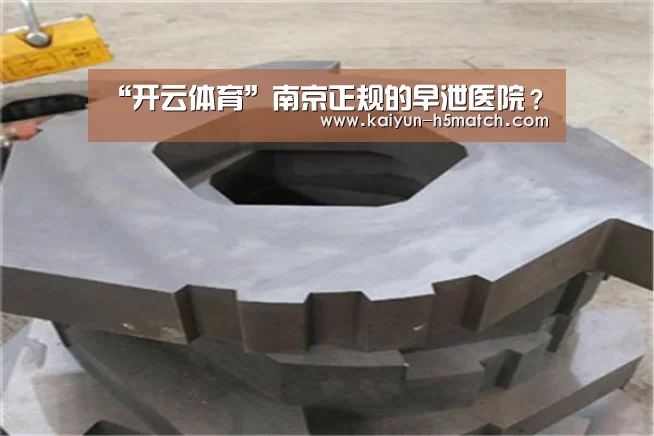 “开云体育”南京正规的早泄医院?(图1) 开云体育