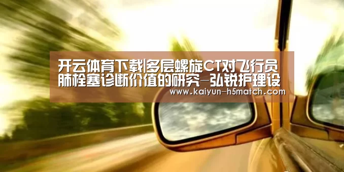 开云体育下载|多层螺旋CT对飞行员肺栓塞诊断价值的研究-弘锐护理设备(图1) 开云App下载